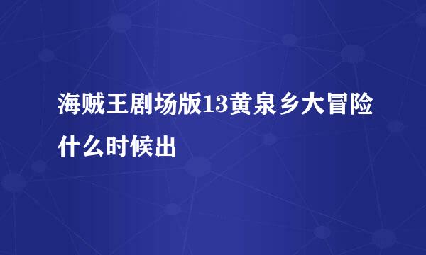 海贼王剧场版13黄泉乡大冒险什么时候出