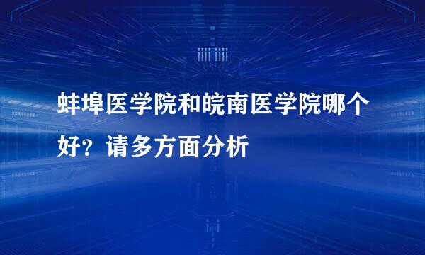 蚌埠医学院和皖南医学院哪个好？请多方面分析