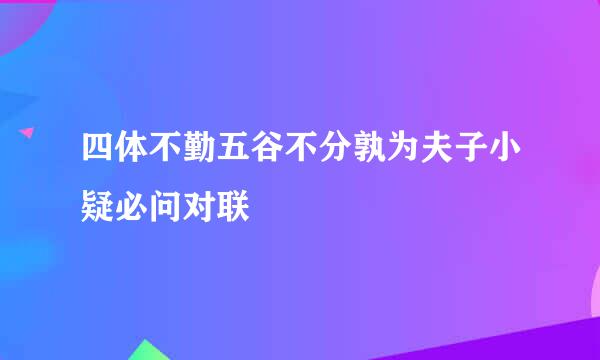 四体不勤五谷不分孰为夫子小疑必问对联