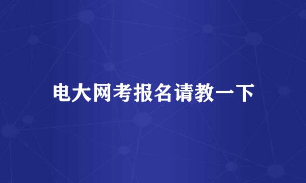 电大网考报名请教一下