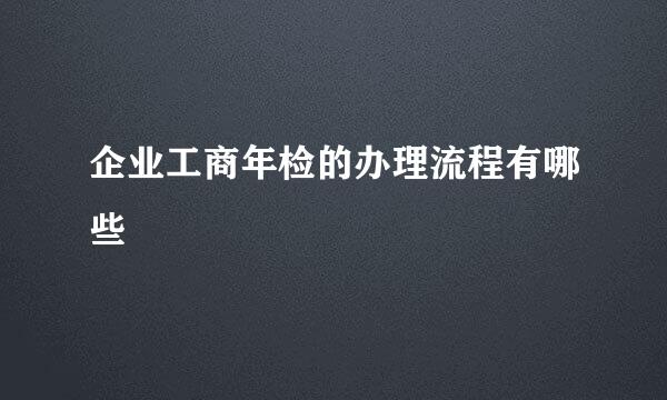 企业工商年检的办理流程有哪些