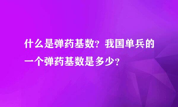 什么是弹药基数？我国单兵的一个弹药基数是多少？