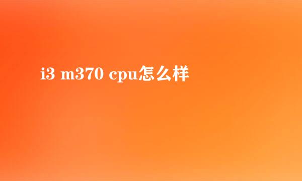 i3 m370 cpu怎么样