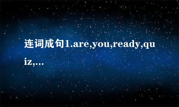 连词成句1.are,you,ready,quiz,for,? 2.it，is，for,lunch,time. 3.hara,at,schooi,i,work,