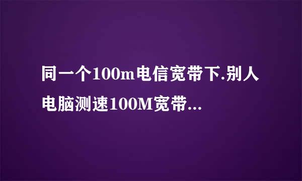 同一个100m电信宽带下.别人电脑测速100M宽带,我的只显示10m宽带!