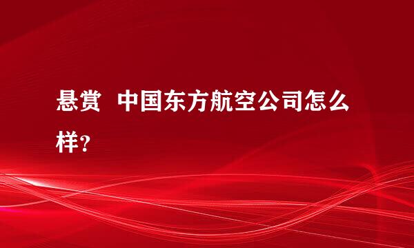 悬赏  中国东方航空公司怎么样？