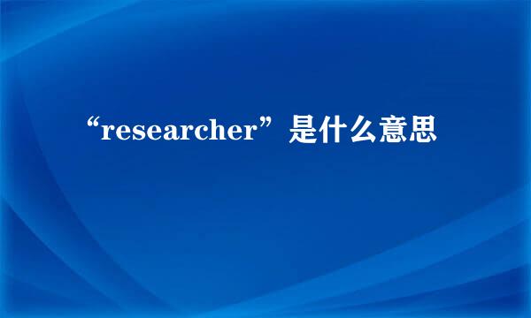 “researcher”是什么意思