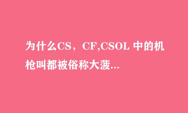 为什么CS，CF,CSOL 中的机枪叫都被俗称大菠萝，这是怎么来的