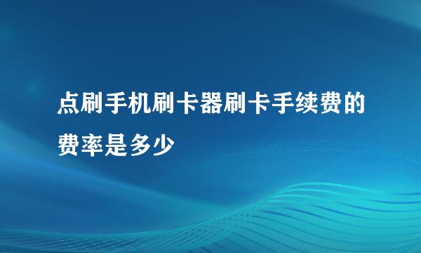 点刷手机刷卡器刷卡手续费的费率是多少