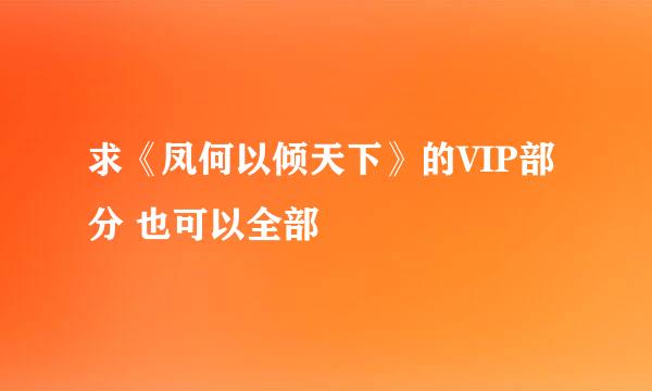 求《凤何以倾天下》的VIP部分 也可以全部