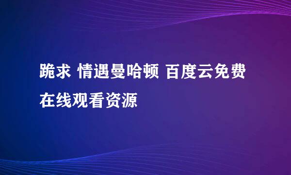 跪求 情遇曼哈顿 百度云免费在线观看资源