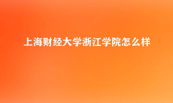 上海财经大学浙江学院怎么样