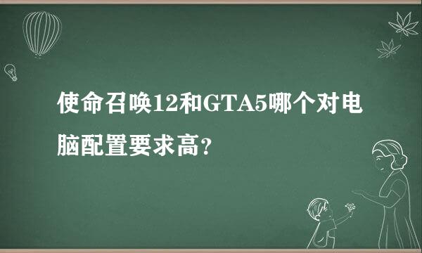 使命召唤12和GTA5哪个对电脑配置要求高？