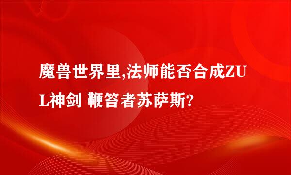 魔兽世界里,法师能否合成ZUL神剑 鞭笞者苏萨斯?