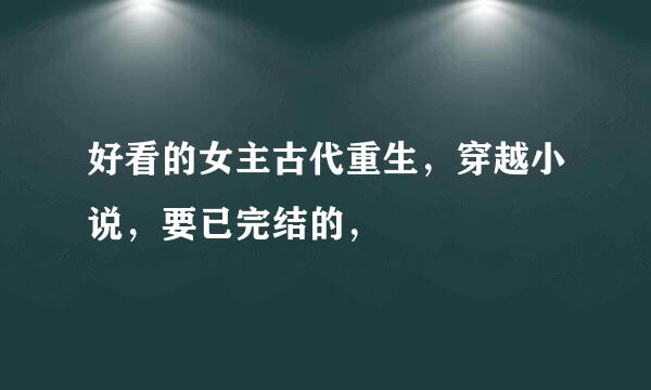 好看的女主古代重生，穿越小说，要已完结的，