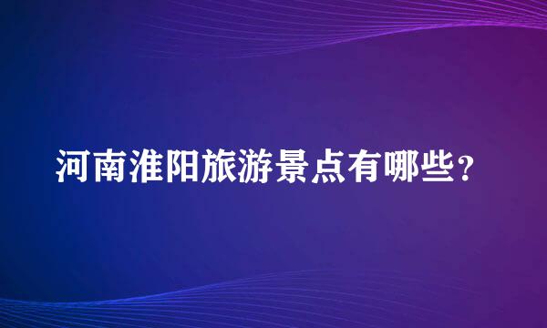 河南淮阳旅游景点有哪些？