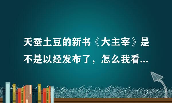 天蚕土豆的新书《大主宰》是不是以经发布了，怎么我看第一章是五帝破空啊？