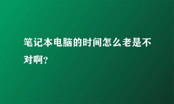 笔记本电脑的时间怎么老是不对啊？