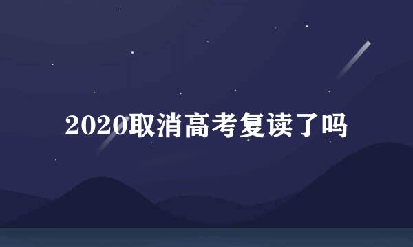 2020取消高考复读了吗