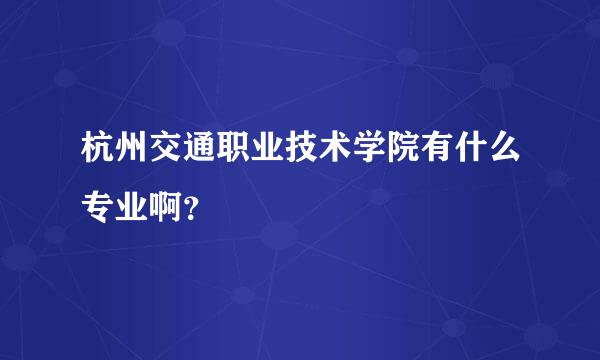 杭州交通职业技术学院有什么专业啊？