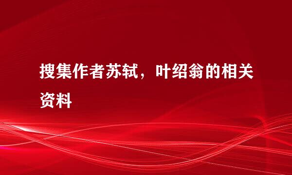 搜集作者苏轼，叶绍翁的相关资料