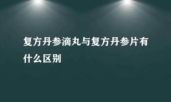 复方丹参滴丸与复方丹参片有什么区别