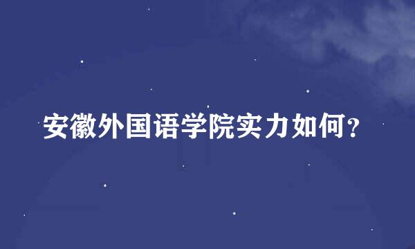 安徽外国语学院实力如何？