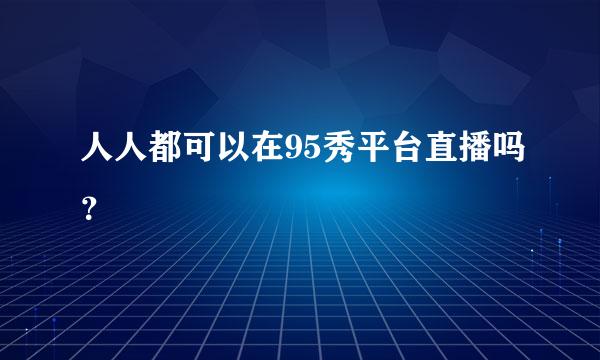 人人都可以在95秀平台直播吗？