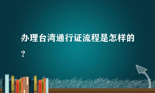 办理台湾通行证流程是怎样的？