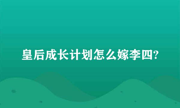 皇后成长计划怎么嫁李四?