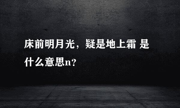 床前明月光，疑是地上霜 是什么意思n？