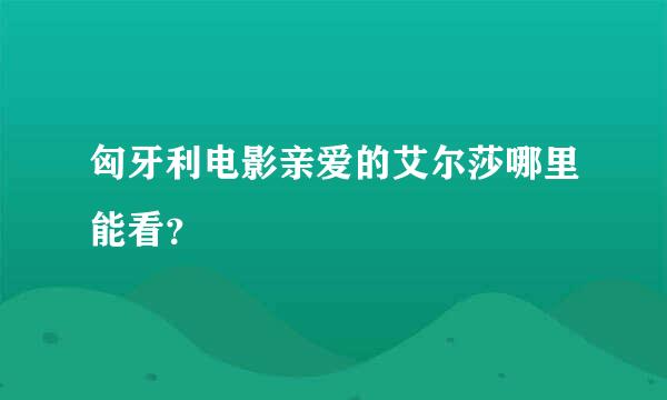 匈牙利电影亲爱的艾尔莎哪里能看？