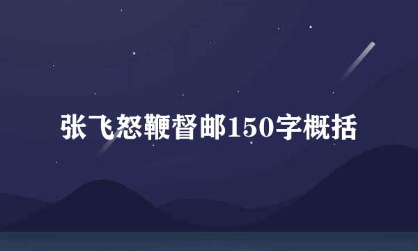 张飞怒鞭督邮150字概括