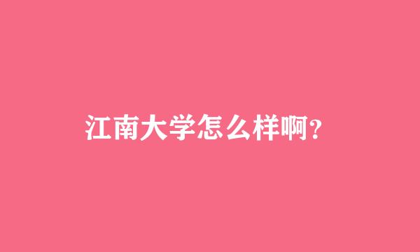 江南大学怎么样啊？