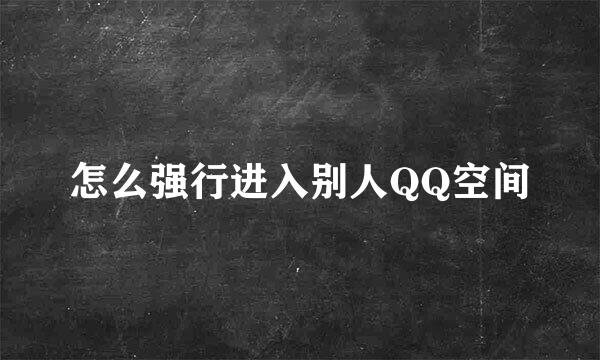 怎么强行进入别人QQ空间