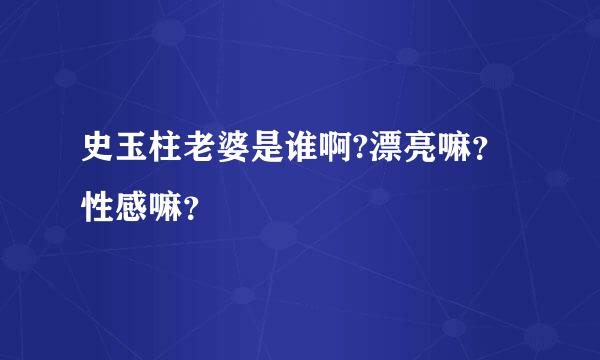 史玉柱老婆是谁啊?漂亮嘛？性感嘛？