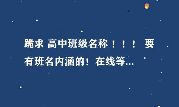 跪求 高中班级名称 ！！！ 要有班名内涵的！在线等 急阿急阿