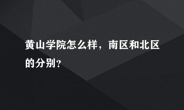 黄山学院怎么样，南区和北区的分别？