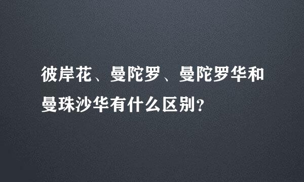 彼岸花、曼陀罗、曼陀罗华和曼珠沙华有什么区别？