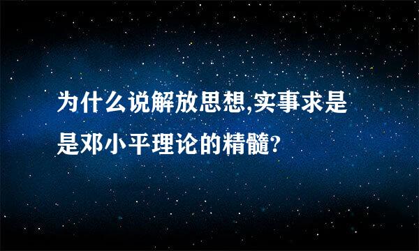 为什么说解放思想,实事求是是邓小平理论的精髓?