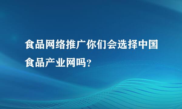 食品网络推广你们会选择中国食品产业网吗？