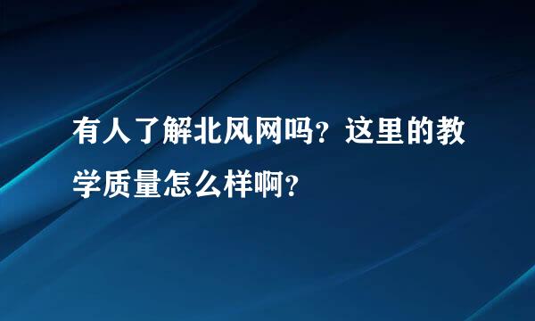 有人了解北风网吗？这里的教学质量怎么样啊？