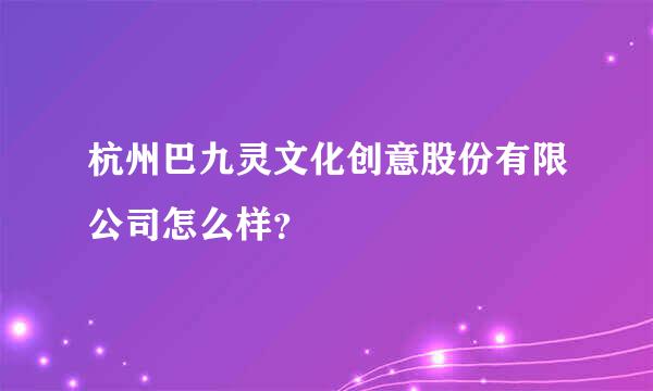 杭州巴九灵文化创意股份有限公司怎么样？