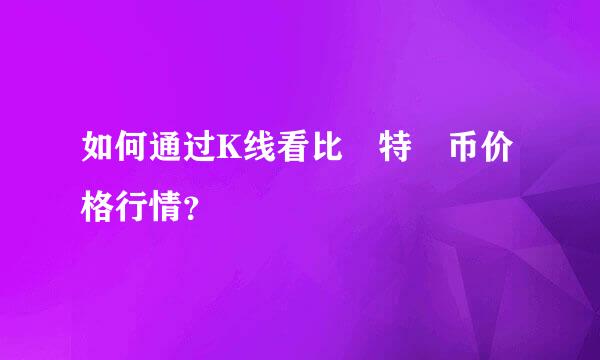 如何通过K线看比‌特‌币价格行情？