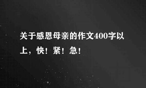 关于感恩母亲的作文400字以上，快！紧！急！