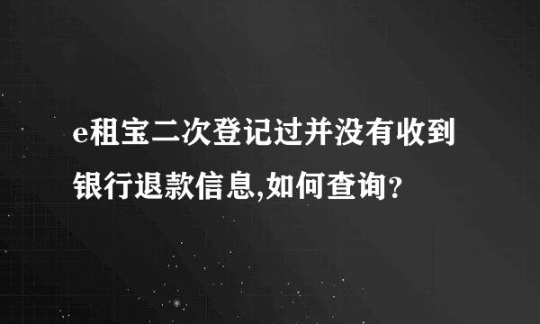 e租宝二次登记过并没有收到银行退款信息,如何查询？