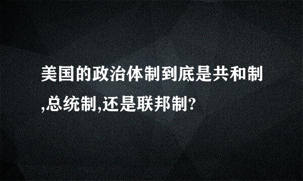 美国的政治体制到底是共和制,总统制,还是联邦制?