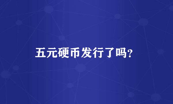 五元硬币发行了吗？