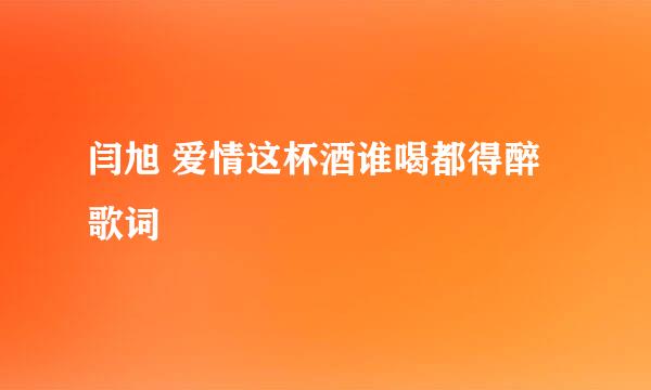 闫旭 爱情这杯酒谁喝都得醉歌词