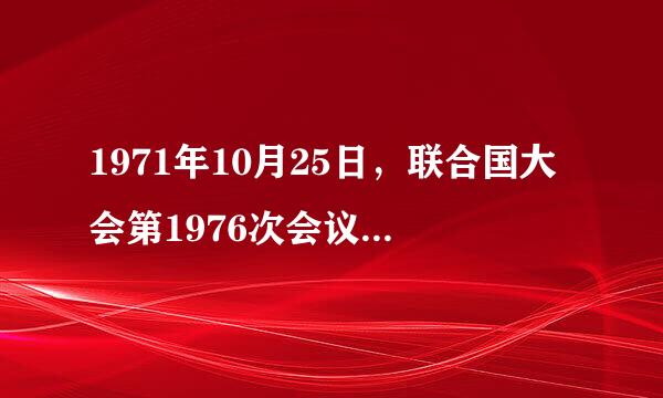 1971年10月25日，联合国大会第1976次会议以76票赞成、35票反对、17票弃权的压倒多数